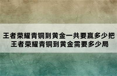 王者荣耀青铜到黄金一共要赢多少把 王者荣耀青铜到黄金需要多少局